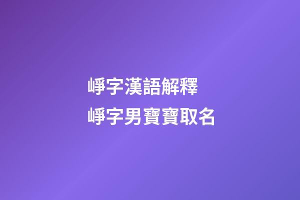 崢字漢語解釋 崢字男寶寶取名